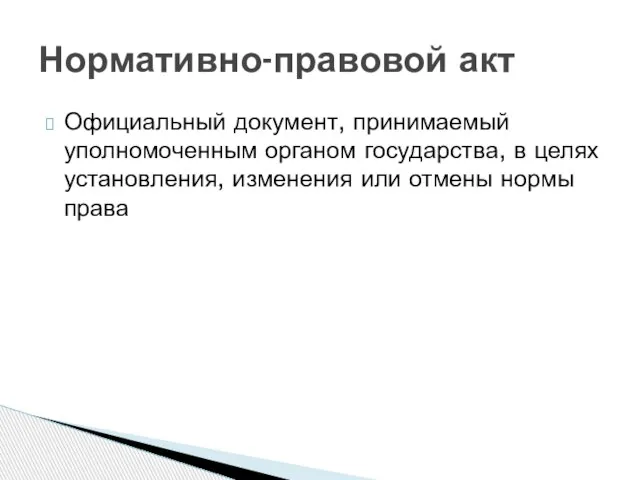 Официальный документ, принимаемый уполномоченным органом государства, в целях установления, изменения или отмены нормы права Нормативно-правовой акт