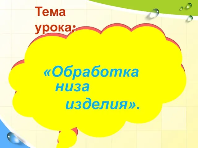 Тема урока: «Обработка низа изделия».