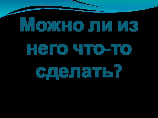 Можно ли из него что-то сделать?