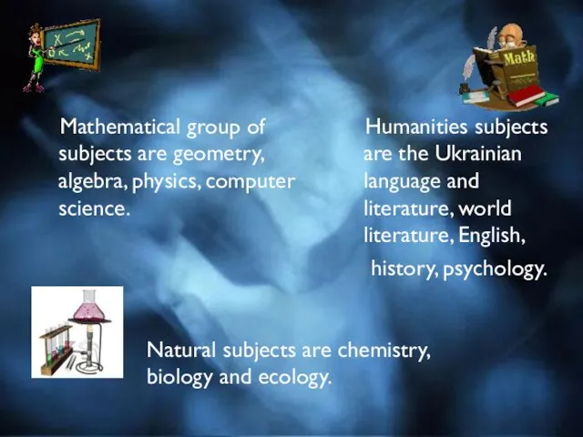 Mathematical group of subjects are geometry, algebra, physics, computer science. Humanities subjects