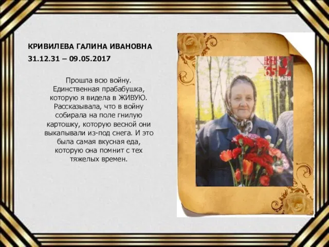 КРИВИЛЕВА ГАЛИНА ИВАНОВНА 31.12.31 – 09.05.2017 Прошла всю войну. Единственная прабабушка, которую