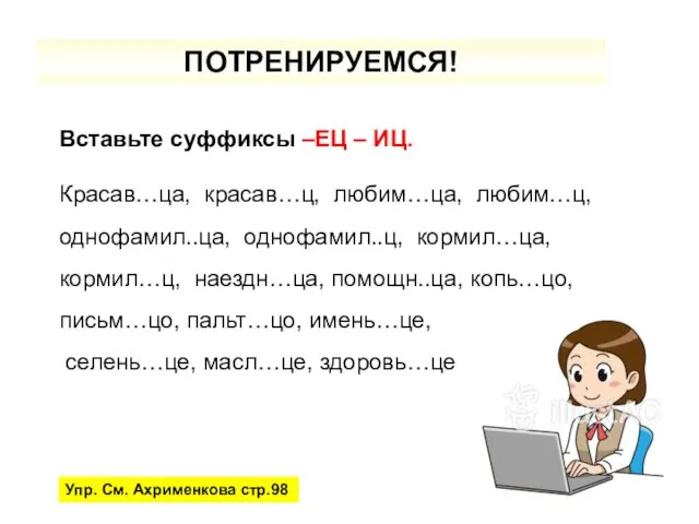 ПОТРЕНИРУЕМСЯ! Вставьте суффиксы –ЕЦ – ИЦ. Красав…ца, красав…ц, любим…ца, любим…ц, однофамил..ца, однофамил..ц,