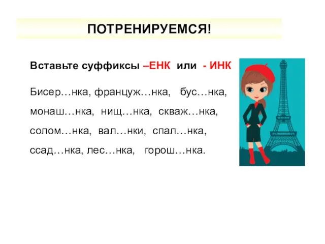 ПОТРЕНИРУЕМСЯ! Вставьте суффиксы –ЕНК или - ИНК Бисер…нка, француж…нка, бус…нка, монаш…нка, нищ…нка,