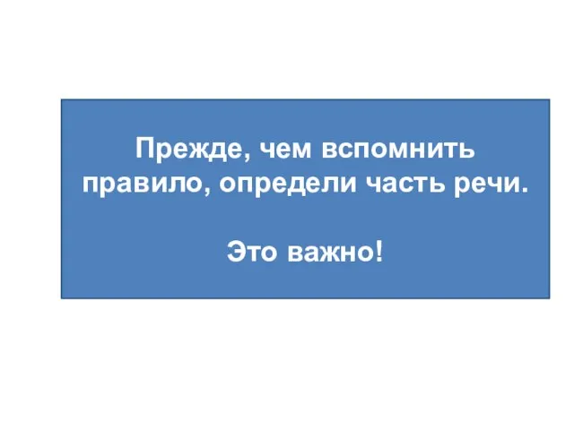 Прежде, чем вспомнить правило, определи часть речи. Это важно!