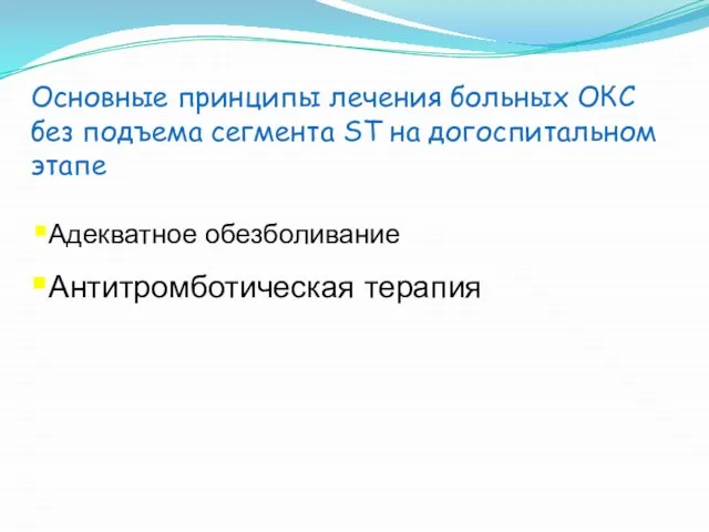 Основные принципы лечения больных ОКС без подъема сегмента ST на догоспитальном этапе Адекватное обезболивание Антитромботическая терапия.