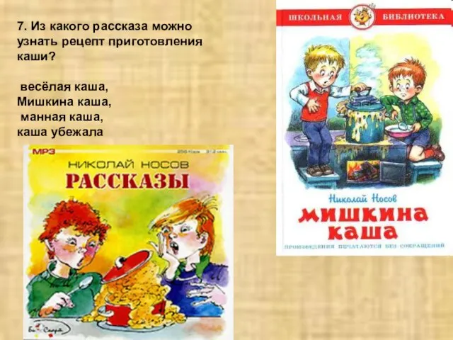 7. Из какого рассказа можно узнать рецепт приготовления каши? весёлая каша, Мишкина