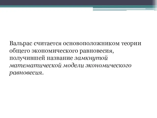 Вальрас считается основоположником теории общего экономического равновесия, получившей название замкнутой математической модели экономического равновесия.