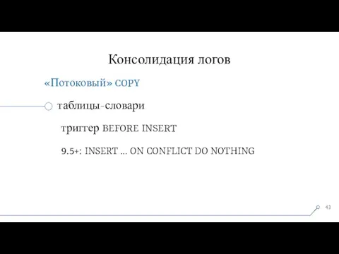 Консолидация логов «Потоковый» COPY таблицы-словари триггер BEFORE INSERT 9.5+: INSERT … ON CONFLICT DO NOTHING