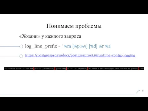 Понимаем проблемы «Хозяин» у каждого запроса log_line_prefix = ' %m [%p:%v] [%d] %r %a' https://postgrespro.ru/docs/postgrespro/9.6/runtime-config-logging