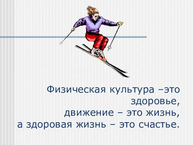 Физическая культура –это здоровье, движение – это жизнь, а здоровая жизнь – это счастье.