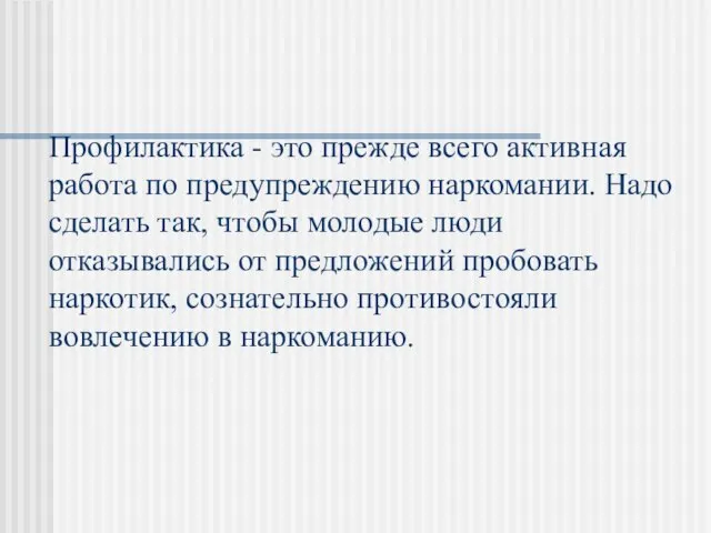 Профилактика - это прежде всего активная работа по предупреждению наркомании. Надо сделать