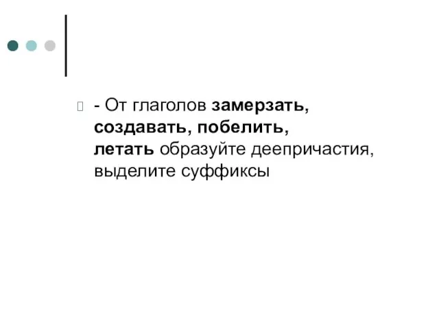 - От глаголов замерзать, создавать, побелить, летать образуйте деепричастия, выделите суффиксы