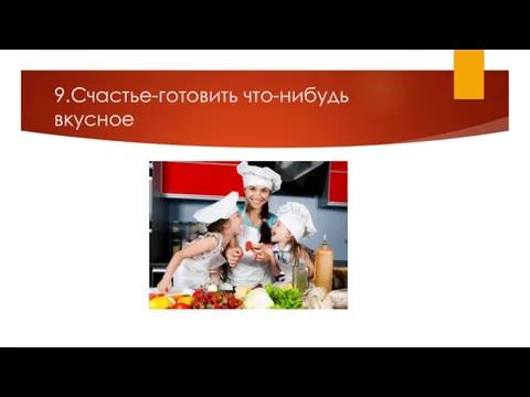 9.Счастье-готовить что-нибудь вкусное