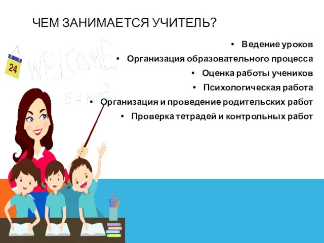 ЧЕМ ЗАНИМАЕТСЯ УЧИТЕЛЬ? Ведение уроков Организация образовательного процесса Оценка работы учеников Психологическая