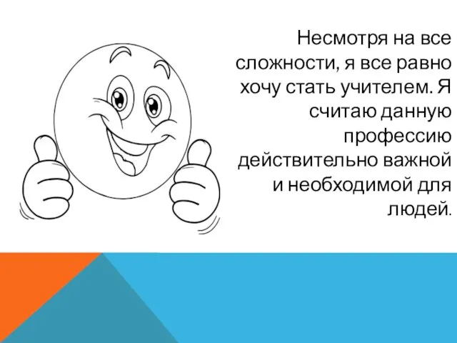 Несмотря на все сложности, я все равно хочу стать учителем. Я считаю