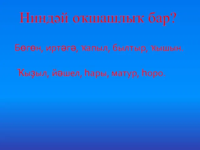 Ниндәй оҡшашлыҡ бар? Бөгөн, иртәгә, ҡапыл, былтыр, ҡышын. Ҡыҙыл, йәшел, һары, матур, һоро.