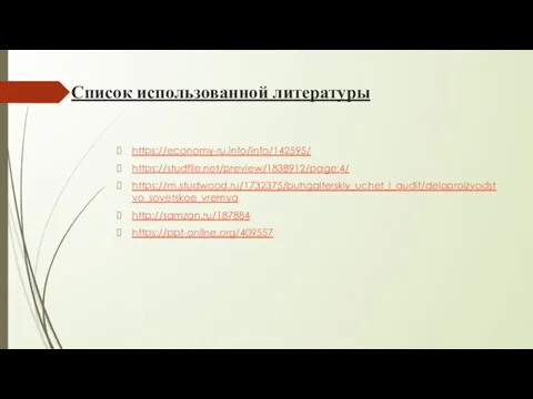 Список использованной литературы https://economy-ru.info/info/142595/ https://studfile.net/preview/1838912/page:4/ https://m.studwood.ru/1732375/buhgalterskiy_uchet_i_audit/deloproizvodstvo_sovetskoe_vremya http://samzan.ru/187884 https://ppt-online.org/409557