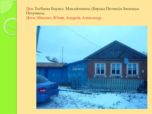 Дом Тогбаева Бориса Михайловича (Борька Полин)и Зинаиды Петровны. Дети- Михаил, Юлия, Андрей, Александр.