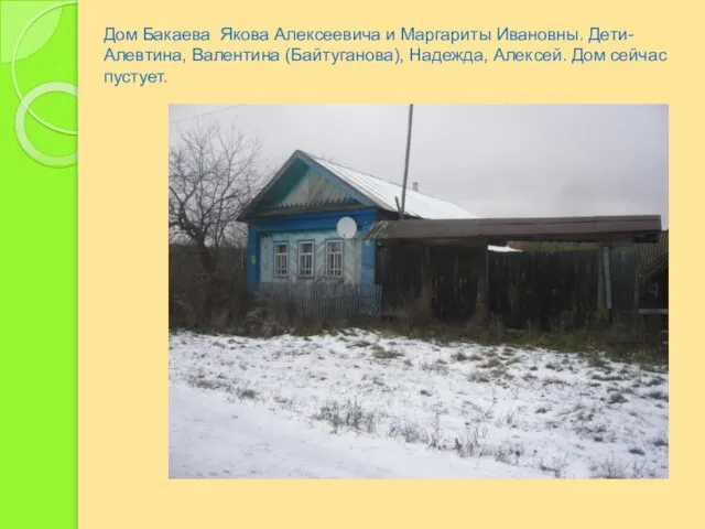 Дом Бакаева Якова Алексеевича и Маргариты Ивановны. Дети-Алевтина, Валентина (Байтуганова), Надежда, Алексей. Дом сейчас пустует.