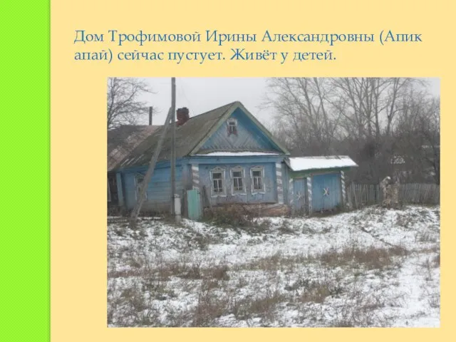 Дом Трофимовой Ирины Александровны (Апик апай) сейчас пустует. Живёт у детей.