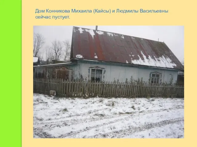 Дом Конникова Михаила (Кайсы) и Людмилы Васильевны сейчас пустует.