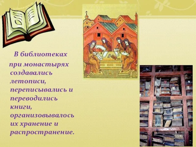 В библиотеках при монастырях создавались летописи, переписывались и переводились книги, организовывалось их хранение и распространение.