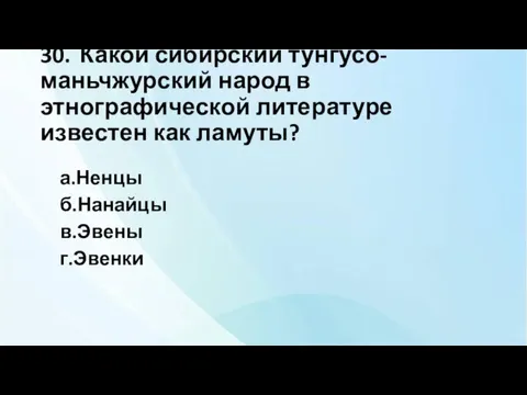 30. Какой сибирский тунгусо-маньчжурский народ в этнографической литературе известен как ламуты? а.Ненцы б.Нанайцы в.Эвены г.Эвенки