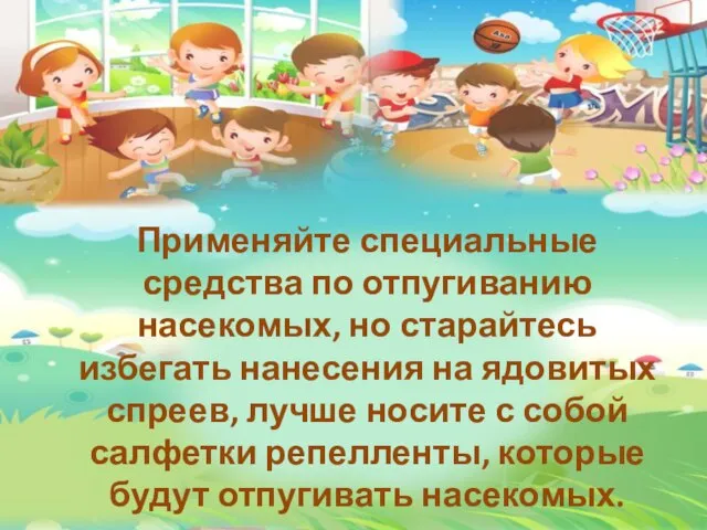 Применяйте специальные средства по отпугиванию насекомых, но старайтесь избегать нанесения на ядовитых