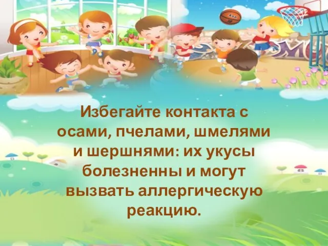 Избегайте контакта с осами, пчелами, шмелями и шершнями: их укусы болезненны и могут вызвать аллергическую реакцию.