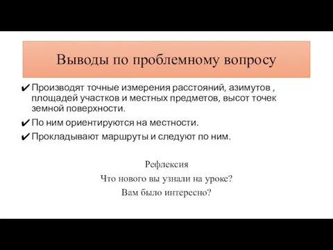 Выводы по проблемному вопросу Производят точные измерения расстояний, азимутов , площадей участков