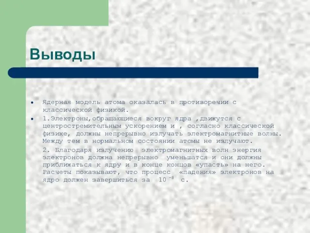 Выводы Ядерная модель атома оказалась в противоречии с классической физикой. 1.Электроны,обращающиеся вокруг