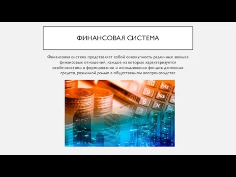 ФИНАНСОВАЯ СИСТЕМА Финансовая система представляет собой совокупность различных звеньев финансовых отношений, каждое