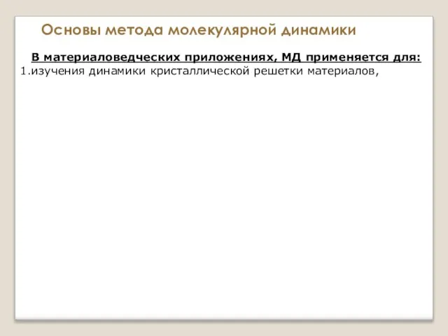 Основы метода молекулярной динамики В материаловедческих приложениях, МД применяется для: изучения динамики кристаллической решетки материалов,