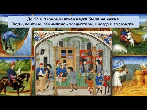 До 17 в. экономическая наука была не нужна. Люди, конечно, занимались хозяйством, иногда и торговлей.