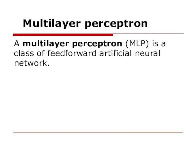 Multilayer perceptron A multilayer perceptron (MLP) is a class of feedforward artificial neural network.