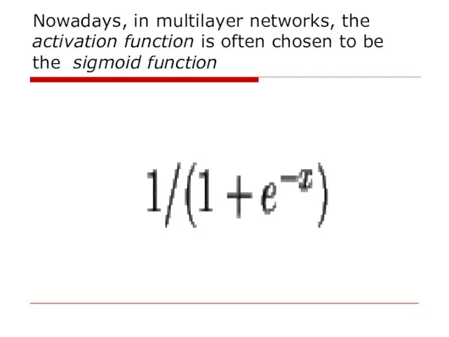 Nowadays, in multilayer networks, the activation function is often chosen to be the sigmoid function
