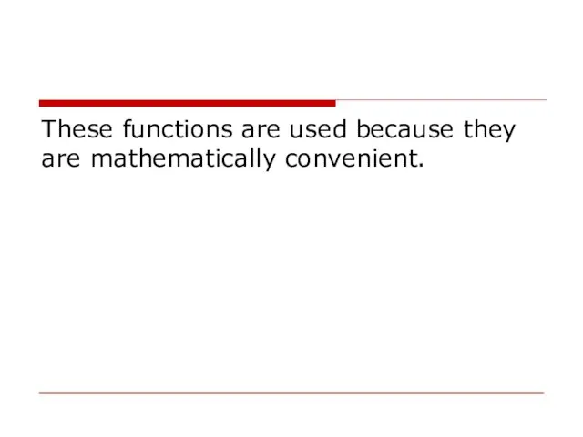 These functions are used because they are mathematically convenient.
