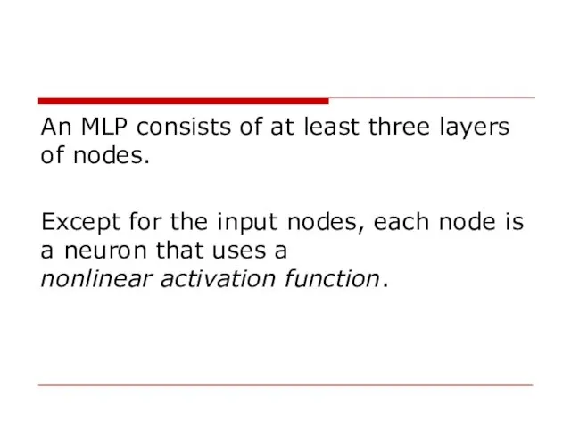 An MLP consists of at least three layers of nodes. Except for