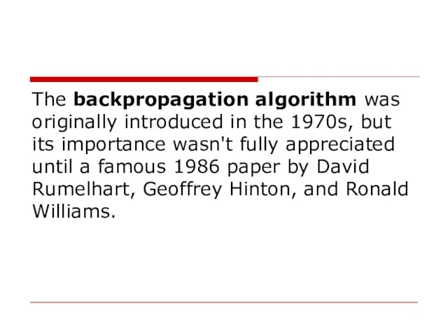 The backpropagation algorithm was originally introduced in the 1970s, but its importance
