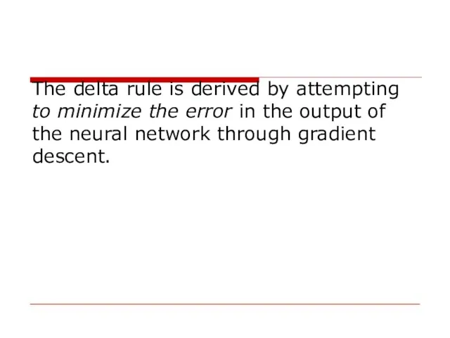 The delta rule is derived by attempting to minimize the error in