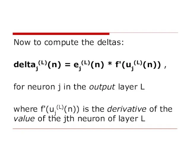 Now to compute the deltas: deltaj(L)(n) = ej(L)(n) * f'(uj(L)(n)) , for