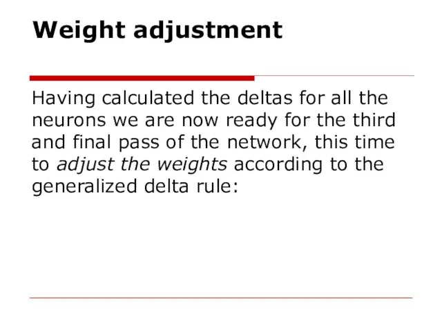 Weight adjustment Having calculated the deltas for all the neurons we are