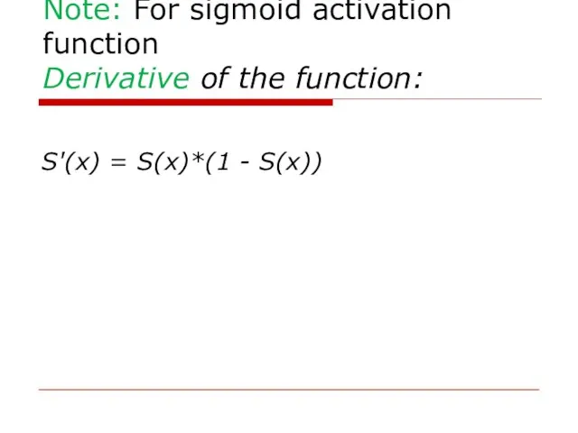 Note: For sigmoid activation function Derivative of the function: S'(x) = S(x)*(1 - S(x))