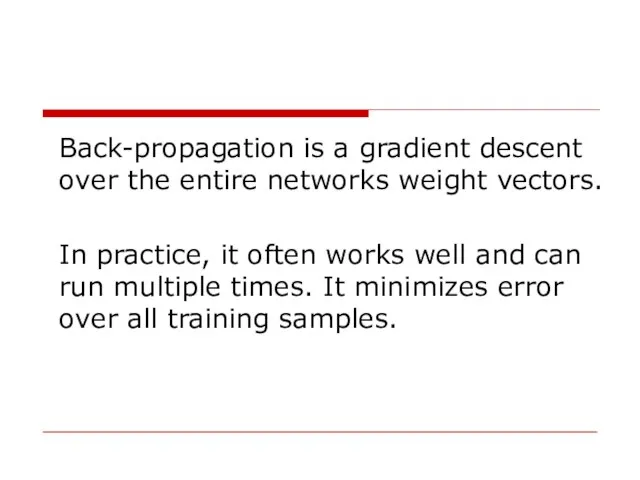 Back-propagation is a gradient descent over the entire networks weight vectors. In