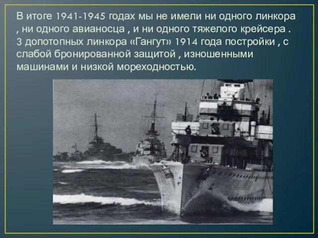 В итоге 1941-1945 годах мы не имели ни одного линкора , ни