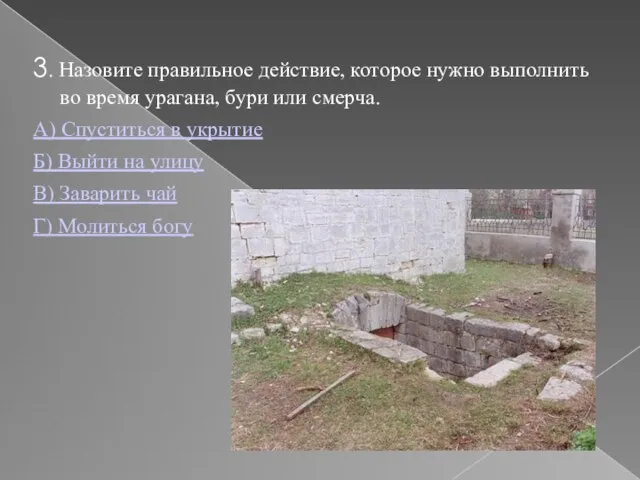 3. Назовите правильное действие, которое нужно выполнить во время урагана, бури или