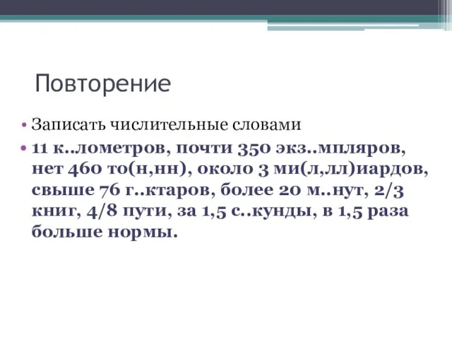 Повторение Записать числительные словами 11 к..лометров, почти 350 экз..мпляров, нет 460 то(н,нн),