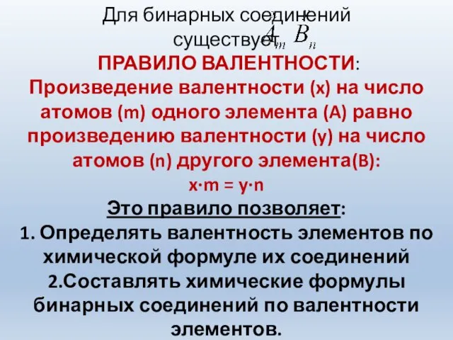 Для бинарных соединений существует ПРАВИЛО ВАЛЕНТНОСТИ: Произведение валентности (x) на число атомов