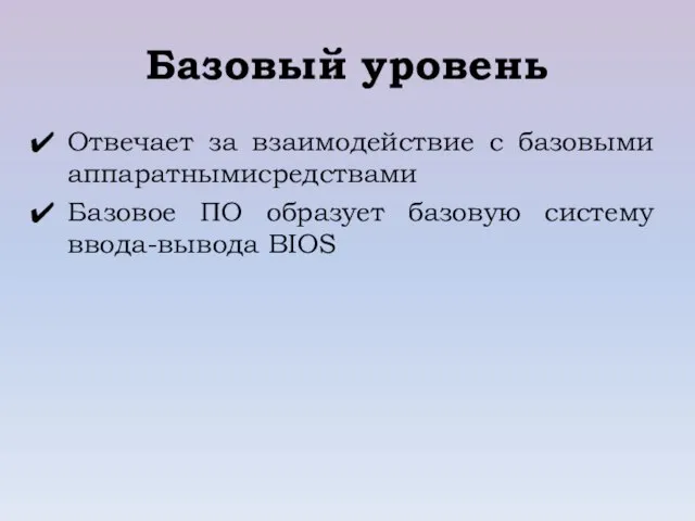 Базовый уровень Отвечает за взаимодействие с базовыми аппаратнымисредствами Базовое ПО образует базовую систему ввода-вывода BIOS