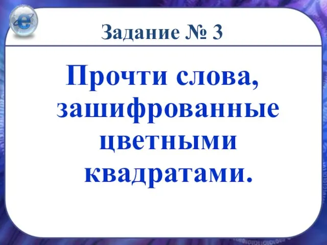 Задание № 3 Прочти слова, зашифрованные цветными квадратами.